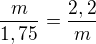 $\frac m{1,75}=\frac{2,2}m$