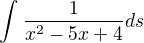 $\int_{}^{}\frac{1}{x^{2} - 5x + 4}ds$