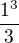 $\frac{1^3}{3}$