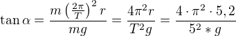 $\tan\alpha=\frac{m\left(\frac{2\pi}T\right)^2r}{mg}=\frac{4\pi^2r}{T^2g}=\frac{4\cdot\pi^2\cdot5,2}{5^2*g}$