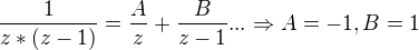 $\frac{1}{z*(z-1)}=\frac{A}{z}+\frac{B}{z-1}...\Rightarrow A=-1, B=1$