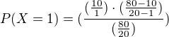 $P(X = 1) = (\frac{(\frac{10}{1})\cdot (\frac{80-10}{20-1})}{(\frac{80}{20})})$