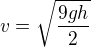 $v=\sqrt{\frac{9gh}{2}}$