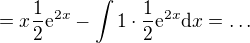 $= x\frac{1}{2}\mathrm{e}^{2x} - \int 1\cdot \frac{1}{2}\mathrm{e}^{2x} \mathrm{d}x = \dots$