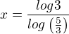 $x=\frac{log3}{log\(\frac{5}{3}\)}$