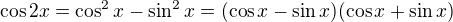 $\cos 2x=\cos^2x-\sin^2x=(\cos x-\sin x)(\cos x+\sin x)$