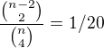 $\frac{\binom{n-2}{2}}{\binom{n}{4}}=1/20$