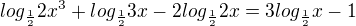 $log _\frac{1}{2}{2x^3}+log_\frac{1}{2}{3x}-2log_\frac{1}{2}2x=3log_\frac{1}{2}x-1$