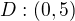 $D:(0,5)$