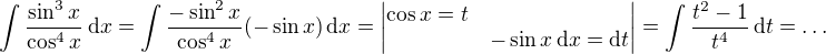 $\int \frac{\sin^3 x}{\cos^4 x}\,\mathrm{d}x = \int \frac{-\sin^2 x}{\cos^4 x}(- \sin x) \,\mathrm{d}x=\begin{vmatrix}\cos x = t \nl -\sin x \,\mathrm{d}x = \mathrm{d}t \end{vmatrix} = \int \frac{t^2 - 1}{t^4}\,\mathrm{d}t=\dots$