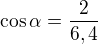 $\cos \alpha =\frac{2}{6,4}$