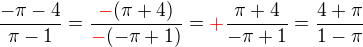 $\frac{-\pi -4}{\pi -1}=\frac{\color{red}-\color{black}(\pi +4)}{\color{red}-\color{black}(-\pi +1)}=\color{red}+\color{black}\frac{\pi +4}{-\pi +1}=\frac{4+\pi }{1-\pi }$