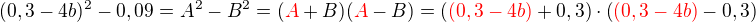 $(0,3-4b)^2 - 0,09=A^2-B^2 = (\color{red}A\color{black}+B)(\color{red}A\color{black}-B)=\(\color{red}(0,3 - 4b)\color{black}+0,3\)\cdot\(\color{red}(0,3-4b)\color{black}-0,3\)$