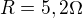 $R = 5,2 \Omega $