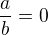 $\frac{a}{b}=0$