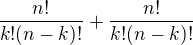$\frac{n!}{k!(n-k)!}+\frac{n!}{k!(n-k)!}$