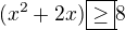 $(x^2+2x)\boxed{\geq}8$