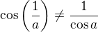 $\cos{\left(\frac{1}{a}\right)}\neq \frac{1}{\cos{a}}$