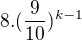$8.(\frac 9{10})^{k-1}$