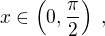 $x\in\left(0,\frac{\pi}{2}\right)\;,$