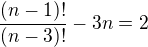 $\frac{(n-1)!}{(n-3)!}-3n=2$