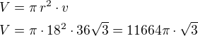 $V=\pi\,r^2\cdot v\nlV=\pi\cdot 18^2\cdot 36\sqrt 3=11664\pi\cdot\sqrt 3$