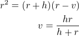 $r^2=(r+h)(r-v)\\v=\frac{hr}{h+r}$