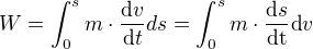 $W=\int_{0}^{s}m\cdot \frac{\mathrm{d} v}{\mathrm{d}t}ds=\int_{0}^{s}m\cdot \frac{\mathrm{d} s}{\mathrm{dt} }\text{d}v$