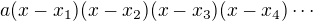 $a(x-x_1)(x-x_2)(x-x_3)(x-x_4)\cdots$