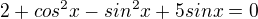 $2+cos^2x-sin^2x+5sinx=0$