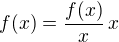 $f(x)=\frac{f(x)}{x}\,x$