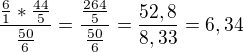 $\frac{\frac{6}{1}*\frac{44}{5}}{\frac{50}{6}} = \frac{\frac{264}{5}}{\frac{50}{6}} = \frac{52,8}{8,33} = 6,34$