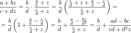 $\frac{a+bz}{c+dz}=\frac{b}{d}\cdot\frac{\frac{a}{b}+z}{\frac{c}{d}+z}=\frac{b}{d}\(\frac{\frac{c}{d}+z+\frac{a}{b}-\frac{c}{d}}{\frac{c}{d}+z}\)=\nl =\frac{b}{d}\(1+\frac{\frac{a}{b}-\frac{c}{d}}{\frac{c}{d}+z}\)=\frac{b}{d}+\frac{\frac{a}{d}-\frac{bc}{d^2}}{\frac{c}{d}+z}=\frac{b}{d}+\frac{ad-bc}{cd+d^2z}$
