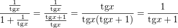 $\frac{\frac{1}{\text{tg}x}}{1+\frac{1}{\text{tg}x}}=\frac{\frac{1}{\text{tg}x}}{\frac{\text{tg}x+1}{\text{tg}x}}=\frac{\text{tg}x}{\text{tg}x(\text{tg}x+1)}=\frac{1}{\text{tg}x+1}$