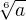 $\sqrt[6]{a}$