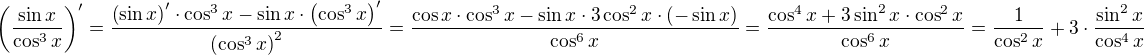 $\left(\frac{\sin{x}}{\cos^3{x}}\right)^{\prime}=\frac{\left(\sin{x}\right)^{\prime}\cdot\cos^3{x}-\sin{x}\cdot\left(\cos^3{x}\right)^{\prime}}{\left(\cos^3{x}\right)^2}=\frac{\cos{x}\cdot\cos^3{x}-\sin{x}\cdot3\cos^2{x}\cdot \left(-\sin{x}\right)}{\cos^6{x}}=\frac{\cos^4{x}+3\sin^2{x}\cdot\cos^2{x}}{\cos^6{x}}=\frac{1}{\cos^2{x}}+3\cdot \frac{\sin^2{x}}{\cos^4{x}}$