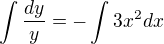 $\int \frac{dy}{y}=-\int 3x^2 dx$