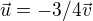 $\vec u= -3/4\vec v$