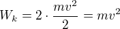 $W_k = 2\cdot \frac {mv^2}{2}= mv^2$