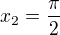 $x_{2}=\frac{\pi}{2}$