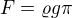 $F=\varrho g\pi$
