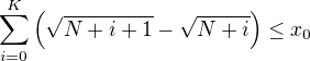 $\sum_{i=0}^K\left(\sqrt{N+i+1}-\sqrt{N+i}\right)\leq x_0$