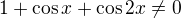 $1+\cos x+\cos 2x\not =0$