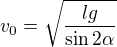 $v_0=\sqrt{\frac{lg}{\sin{2\alpha}}}$