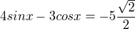 $4sinx-3cosx=-5\frac{\sqrt{2}}{2}$
