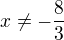 $x \neq - \frac{8}{3}$