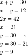 $x+y=30\nlx-y=12\nl2x=42\nlx=21\nly=30-x\nly=30-21\nly=9$