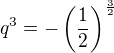 $q^3=-\left(\frac12\right)^{\frac32}$