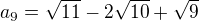 $a_{9}=\sqrt{11}-2\sqrt{10}+\sqrt{9}$