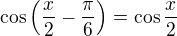 $\cos\left(\frac x2-\frac\pi6\right)=\cos\frac x2$